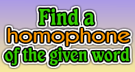 Find a Homophone of the given word