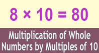 Multiplication of Whole Numbers By Multiples of Ten